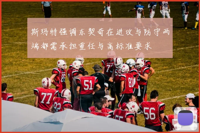 斯玛特强调东契奇在进攻与防守两端都需承担重任与高标准要求