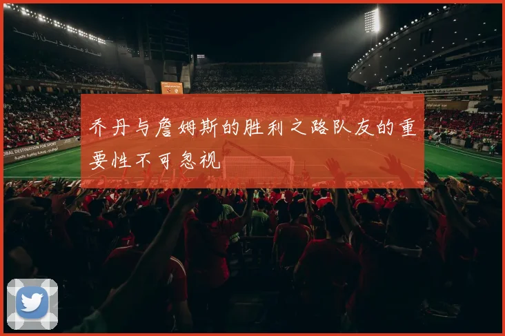 乔丹与詹姆斯的胜利之路队友的重要性不可忽视