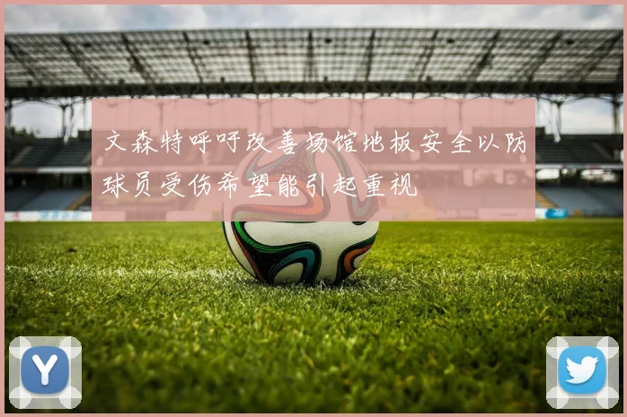 文森特呼吁改善场馆地板安全以防球员受伤希望能引起重视