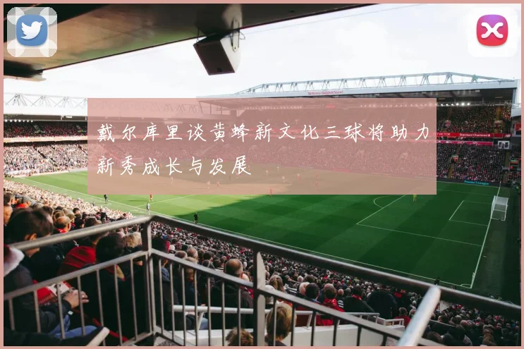 戴尔库里谈黄蜂新文化三球将助力新秀成长与发展