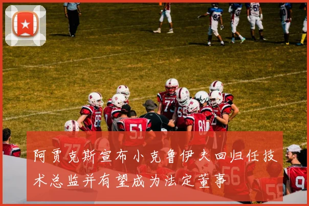 阿贾克斯宣布小克鲁伊夫回归任技术总监并有望成为法定董事