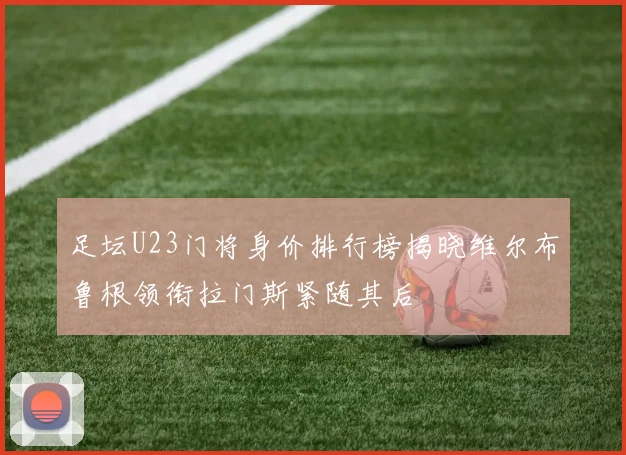 足坛U23门将身价排行榜揭晓维尔布鲁根领衔拉门斯紧随其后