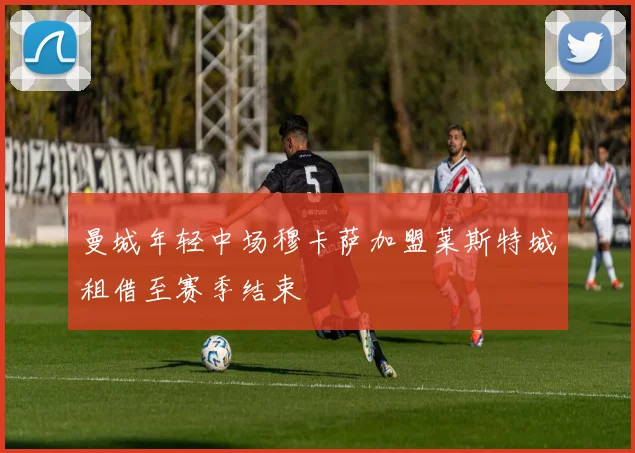 曼城年轻中场穆卡萨加盟莱斯特城租借至赛季结束