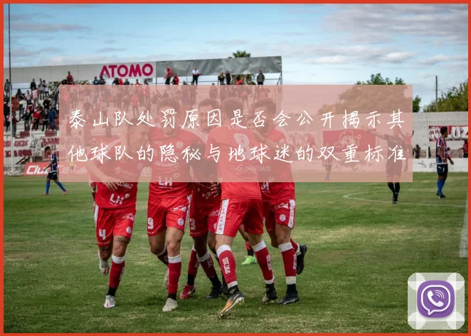 泰山队处罚原因是否会公开揭示其他球队的隐秘与地球迷的双重标准