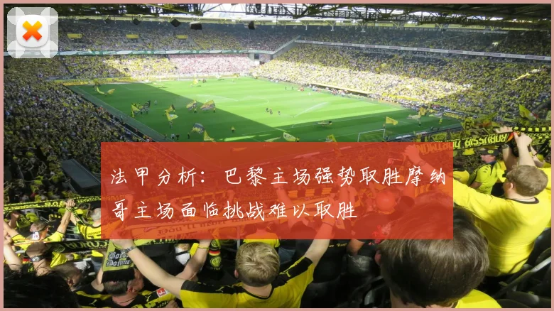 法甲分析：巴黎主场强势取胜摩纳哥主场面临挑战难以取胜