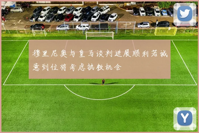 穆里尼奥与皇马谈判进展顺利若诚意到位将考虑执教机会