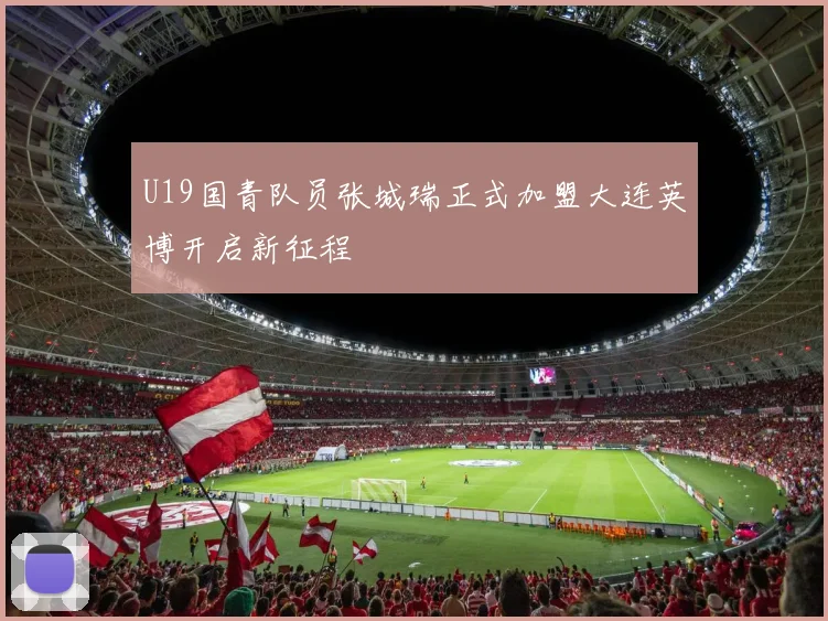 U19国青队员张城瑞正式加盟大连英博开启新征程