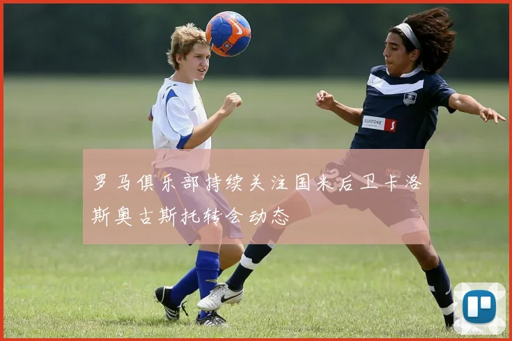 罗马俱乐部持续关注国米后卫卡洛斯奥古斯托转会动态